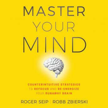 Download Master Your Mind: Counterintuitive Strategies to Refocus and Re-Energize Your Runaway Brain by Roger Seip, Robb Zbierski