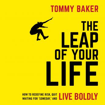 Leap of Your Life: How to Redefine Risk, Quit Waiting For 'Someday,' and Live Boldly, Audio book by Tommy Baker