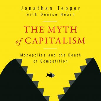 Myth of Capitalism: Monopolies and the Death of Competition, Denise Hearn, Jonathan Tepper