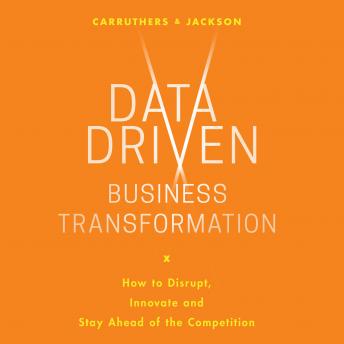 Data Driven Business Transformation: How Businesses Can Disrupt, Innovate and Stay Ahead of the Competition, Audio book by Peter Jackson, Caroline Carruthers