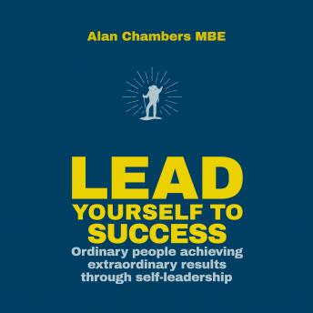 Lead Yourself to Success: Ordinary People Achieving Extraordinary Results Through Self-leadership, Audio book by Alan Chambers, Mbe