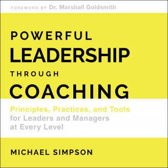 Powerful Leadership Through Coaching: Principles, Practices, and Tools for Managers at Every Level