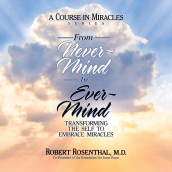 From Never-Mind to Ever-Mind: Transforming the Self to Embrace Miracles, Md Robert Rosenthal