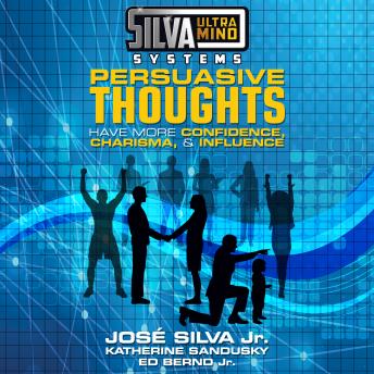 Silva Ultramind Systems Persuasive Thoughts: Have More Confidence, Charisma, & Influence, Ed Bernd Jr., Katherine Sandusky, Jose Silva Jr.