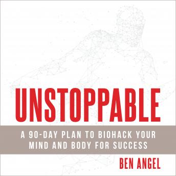 Unstoppable: A 90-Day Plan to Biohack Your Mind and Body for Success, Ben Angel
