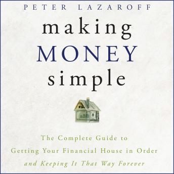 Making Money Simple: The Complete Guide to Getting Your Financial House in Order and Keeping It That Way Forever, Peter Lazaroff