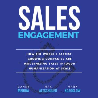 Download Sales Engagement: How The World's Fastest Growing Companies are Modernizing Sales Through Humanization at Scale by Manny Medina, Max Altschuler, Mark Kosoglow