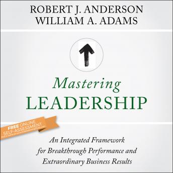 Mastering Leadership: An Integrated Framework for Breakthrough Performance and Extraordinary Business Results, Audio book by William A. Adams, Robert J. Anderson