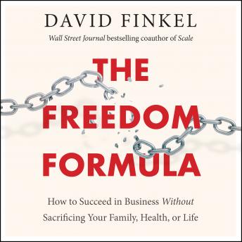 Freedom Formula: How to Succeed in Business Without Sacrificing Your Family, Health, or Life, David Finkel