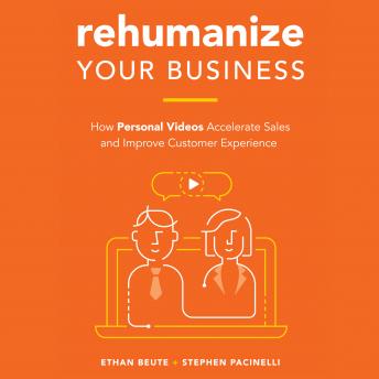 Rehumanize Your Business: How Personal Videos Accelerate Sales and Improve Customer Experience, Stephen Pacinelli, Ethan Beute