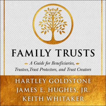Family Trusts: A Guide for Beneficiaries, Trustees, Trust Protectors, and Trust Creators, James E. Hughes Jr., Hartley Goldstone, Keith Whitaker