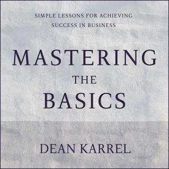 Mastering the Basics: Simple Lessons for Achieving Success in Business, Dean Karrel