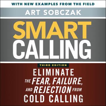 Download Smart Calling, 3rd Edition: Eliminate the Fear, Failure, and Rejection from Cold Calling by Art Sobczak