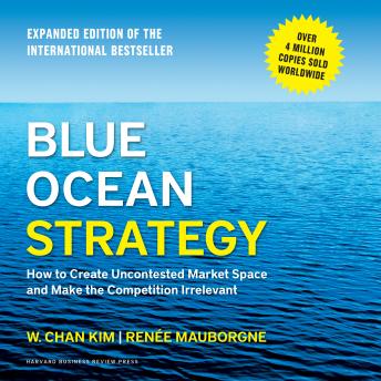 Blue Ocean Strategy, Expanded Edition: How to Create Uncontested Market Space and Make the Competition Irrelevant, Audio book by Renee Mauborgne, W. Chan Kim