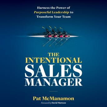 THE INTENTIONAL SALES MANAGER: Harness the Power of Purposeful Leadership to Transform Your Team
