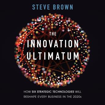 Download Innovation Ultimatum: How Six Strategic Technologies Will Reshape Every Business in the 2020s by Steve Brown