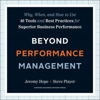 Beyond Performance Management: Why, When, and How to Use 40 Tools and Best Practices for Superior Business Performance, Steve Player, Jeremy Hope