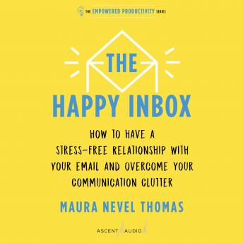 Download Happy Inbox: How to Have a Stress-Free Relationship with Your Email and Overcome Your Communication Clutter by Maura Nevel Thomas