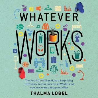 Download Whatever Works: The Small Cues That Make a Surprising Difference in Our Success at Work - and How to Create a Happier Office by Thalma Lobel