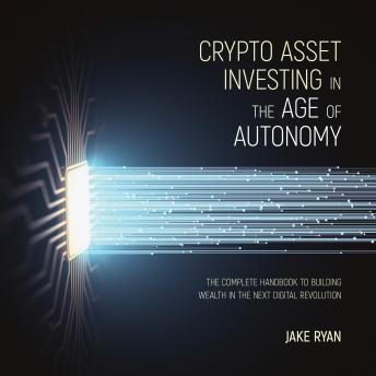 Download Crypto Asset Investing in the Age of Autonomy: The Complete Handbook to Building Wealth in the Next Digital Revolution by Jake Ryan