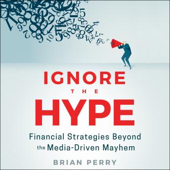 Ignore the Hype: Financial Strategies Beyond the Media-Driven Mayhem, Brian Perry