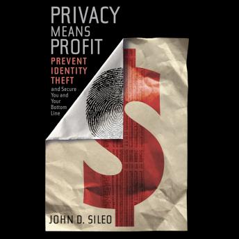 Privacy Means Profit: Prevent Identity Theft and Secure You and Your Bottom Line