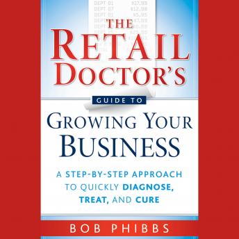 The Retail Doctor's Guide to Growing Your Business: A Step-by-Step Approach to Quickly Diagnose, Treat, and Cure