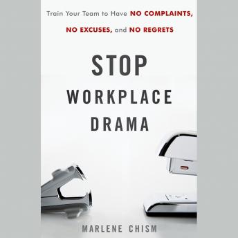 Stop Workplace Drama: Train Your Team to have No Complaints, No Excuses, and No Regrets