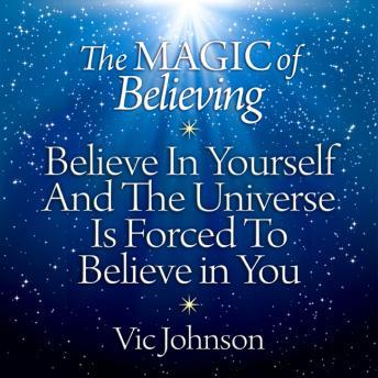 Magic of Believing: Believe in Yourself and the Universe Is Forced to Believe in You, Audio book by Vic Johnson