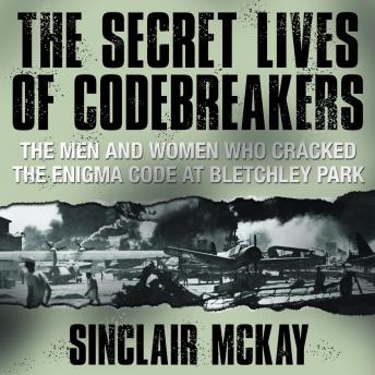 Secret Lives Codebreakers: The Men and Women Who Cracked the Enigma Code at Bletchley Park, Audio book by Sinclair McKay