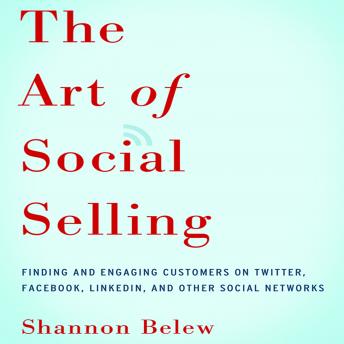 The Art of Social Selling: Finding and Engaging Customers on Twitter, Facebook, LinkedIn, and Other Social Networks