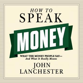 Get Best Audiobooks Personal Finance How to Speak Money: What the Money People Say--And What It Really Means by John Lanchester Audiobook Free Mp3 Download Personal Finance free audiobooks and podcast