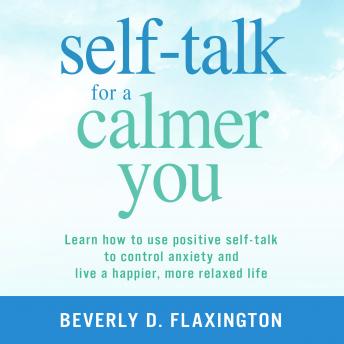 Self-Talk for a Calmer You: Learn how to use positive self-talk to control anxiety and live a happier, more relaxed life