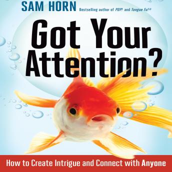 Got Your Attention?: How to Create Intrigue and Connect with Anyone, Sam Horn