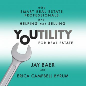 Youtility for Real Estate: Why Smart Real Estate Professionals are Helping, Not Selling, Audio book by Jay Baer, Erica Campbell Byrum