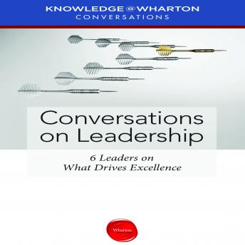 Conversations on Leadership: 6 Leaders on What Drives Excellence