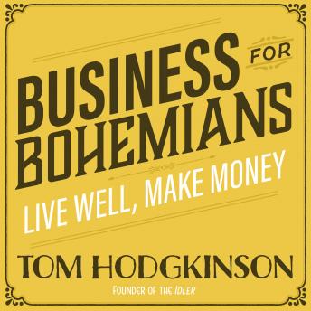 Business for Bohemians: Live Well, Make Money, Tom Hodgkinson