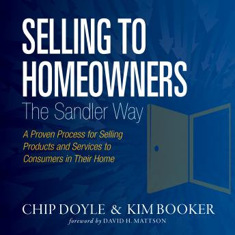 Download Selling to Homeowners the Sandler Way: A Proven Process for Selling Products and Services to Consumers in Their Home by Kim Booker, Chip Doyle