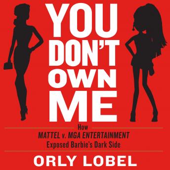 Download You Don't Own Me: How Mattel v. MGA Entertainment Exposed Barbie's Dark Side by Orly Lobel