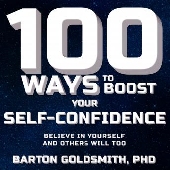 100 Ways to Boost Your Self-Confidence: Believe In Yourself and Others Will Too, Barton Goldsmith Phd