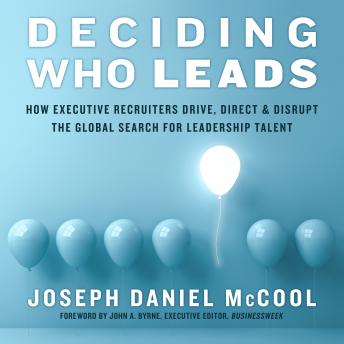 Deciding Who Leads: How Executive Recruiters Drive, Direct, and Disrupt the Global Search for Leadership Talent