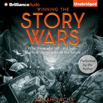 Download Winning the Story Wars: Why Those Who Tell - and Live - the Best Stories Will Rule the Future by Jonah Sachs