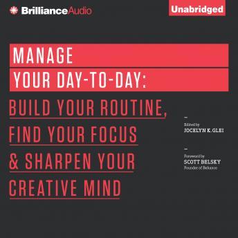 Manage Your Day-to-Day: Build Your Routine, Find Your Focus, and Sharpen Your Creative Mind