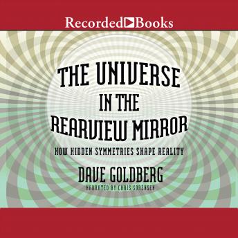 Download Universe in the Rearview Mirror: How Hidden Symmetries Shape Reality by Dave Goldberg