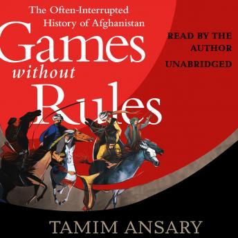 Games without Rules: The Often-Interrupted History of Afghanistan, Tamim Ansary