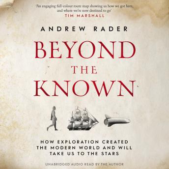 Beyond the Known: How Exploration Created the Modern World and Will Take Us to the Stars