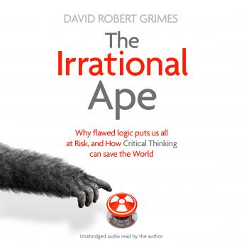 Download Irrational Ape: Why Flawed Logic Puts us all at Risk and How Critical Thinking Can Save the World by David Robert Grimes