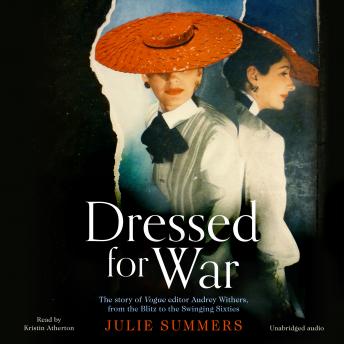 Dressed For War: The Story of Audrey Withers, Vogue editor extraordinaire from the Blitz to the Swinging Sixties, Julie Summers