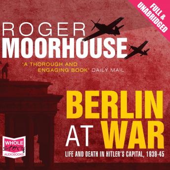 Berlin at War: Life and Death in Hitler's Capital, 1939-45, Audio book by Roger Moorhouse
