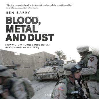 Blood, Metal and Dust: How Victory Turned into Defeat in Afghanistan and Iraq